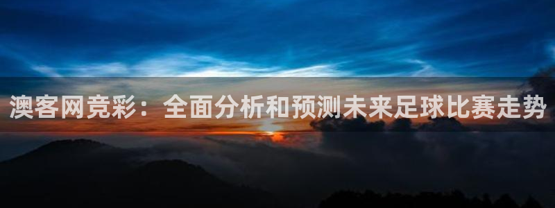 24直播网篮球免费直播：澳客网竞彩：全面分析和预测未来足球比赛走势